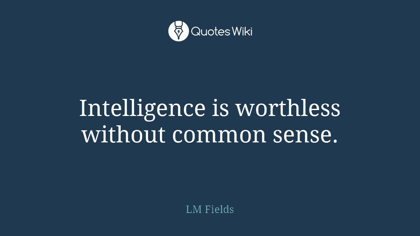 Intelligence is worthless without common sense.