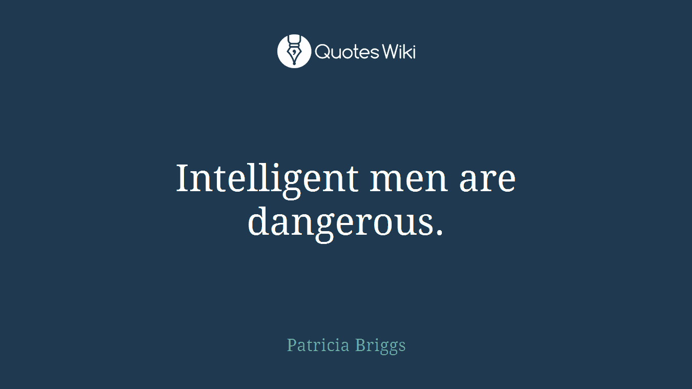 Intelligent men are dangerous.