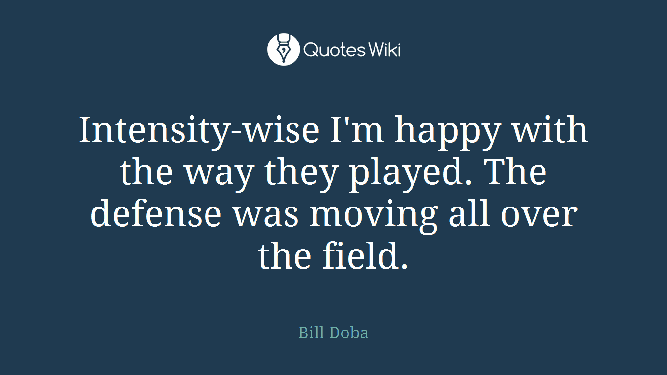 Intensity-wise I'm happy with the way they played. The defense was moving all over the field.