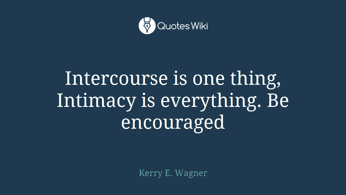 Intercourse is one thing, Intimacy is everything. Be encouraged
