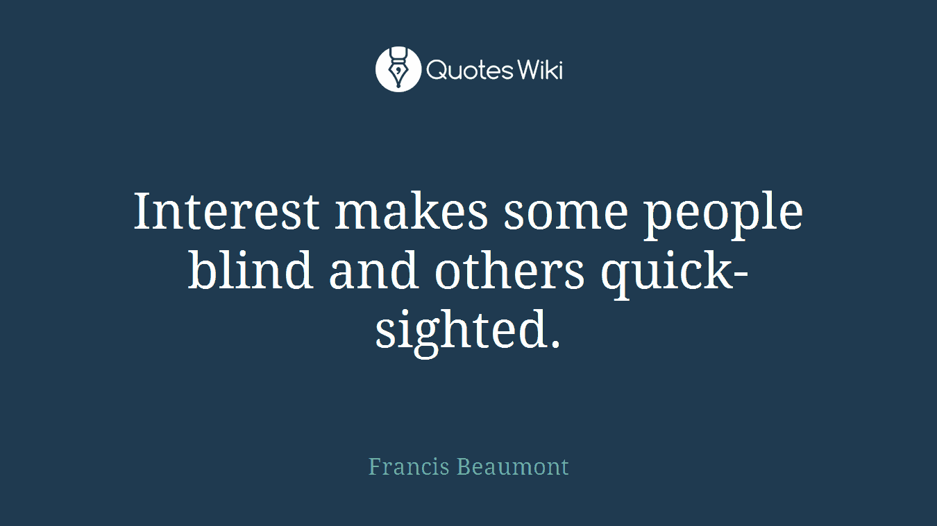 Interest makes some people blind and others quick-sighted.