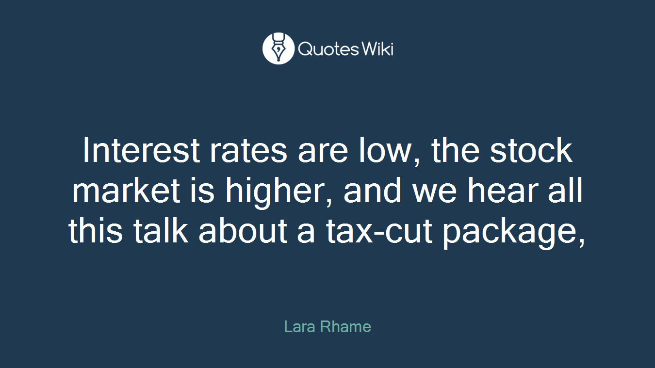 Interest rates are low, the stock market is higher, and we hear all this talk about a tax-cut package,