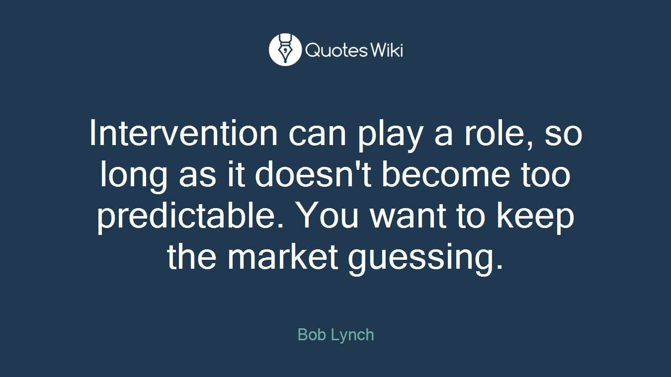 Intervention can play a role, so long as it doesn't become too predictable. You want to keep the market guessing.