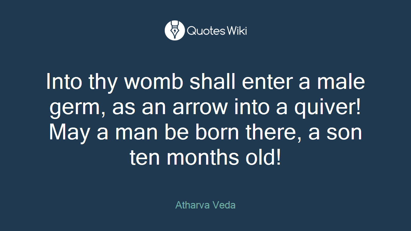 Into thy womb shall enter a male germ, as an arrow into a quiver! May a man be born there, a son ten months old!