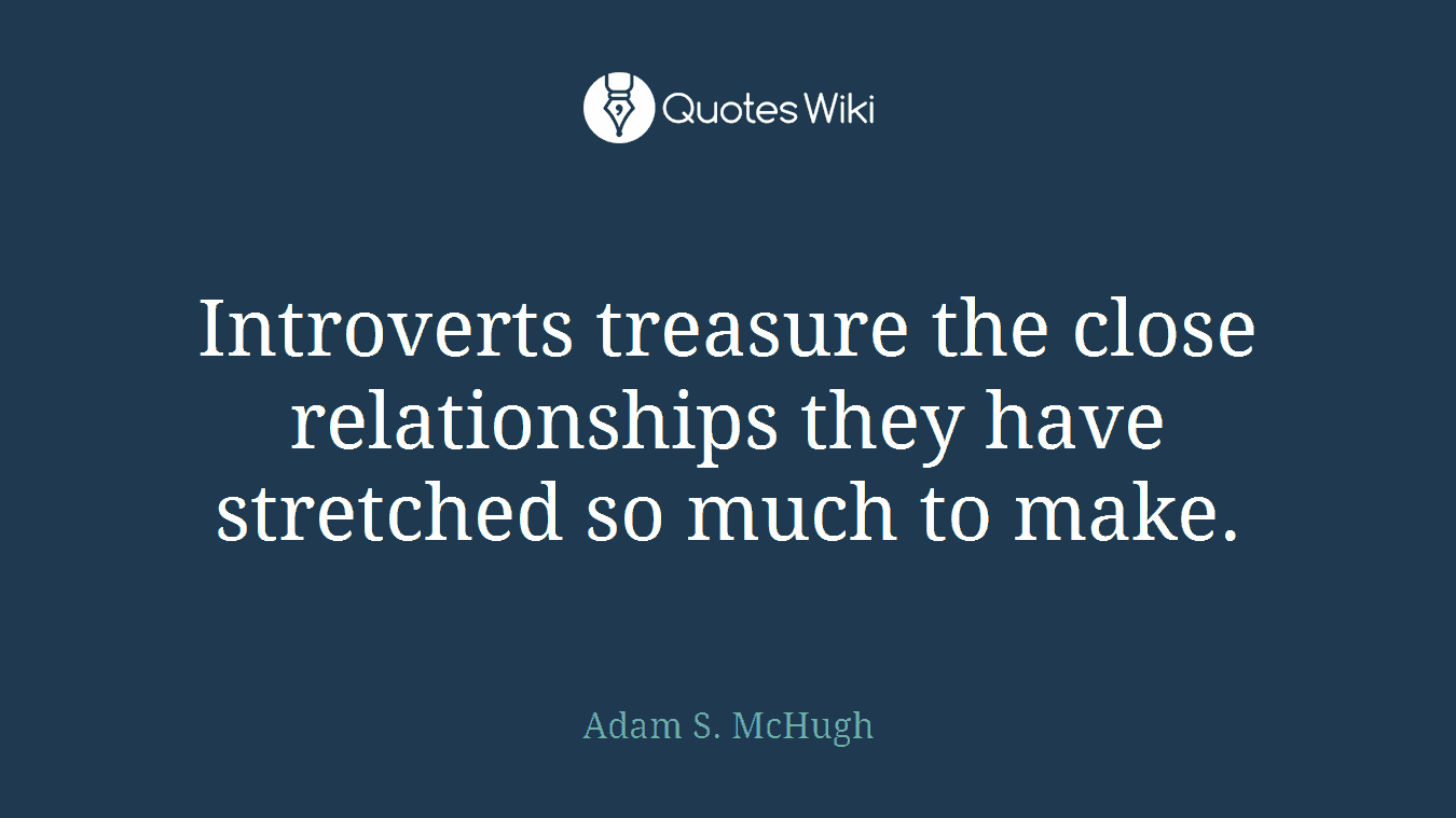 Introverts treasure the close relationships they have stretched so much to make.