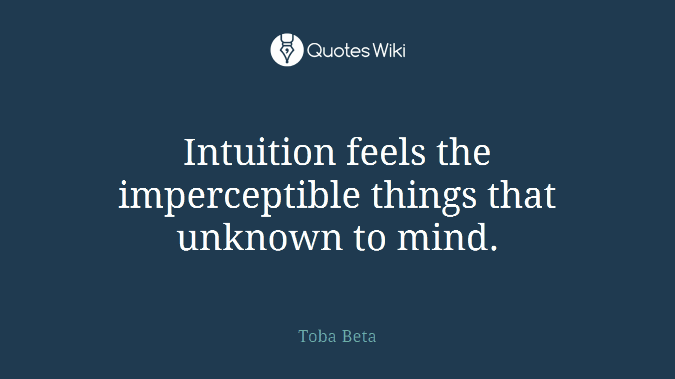 Intuition feels the imperceptible things that unknown to mind.
