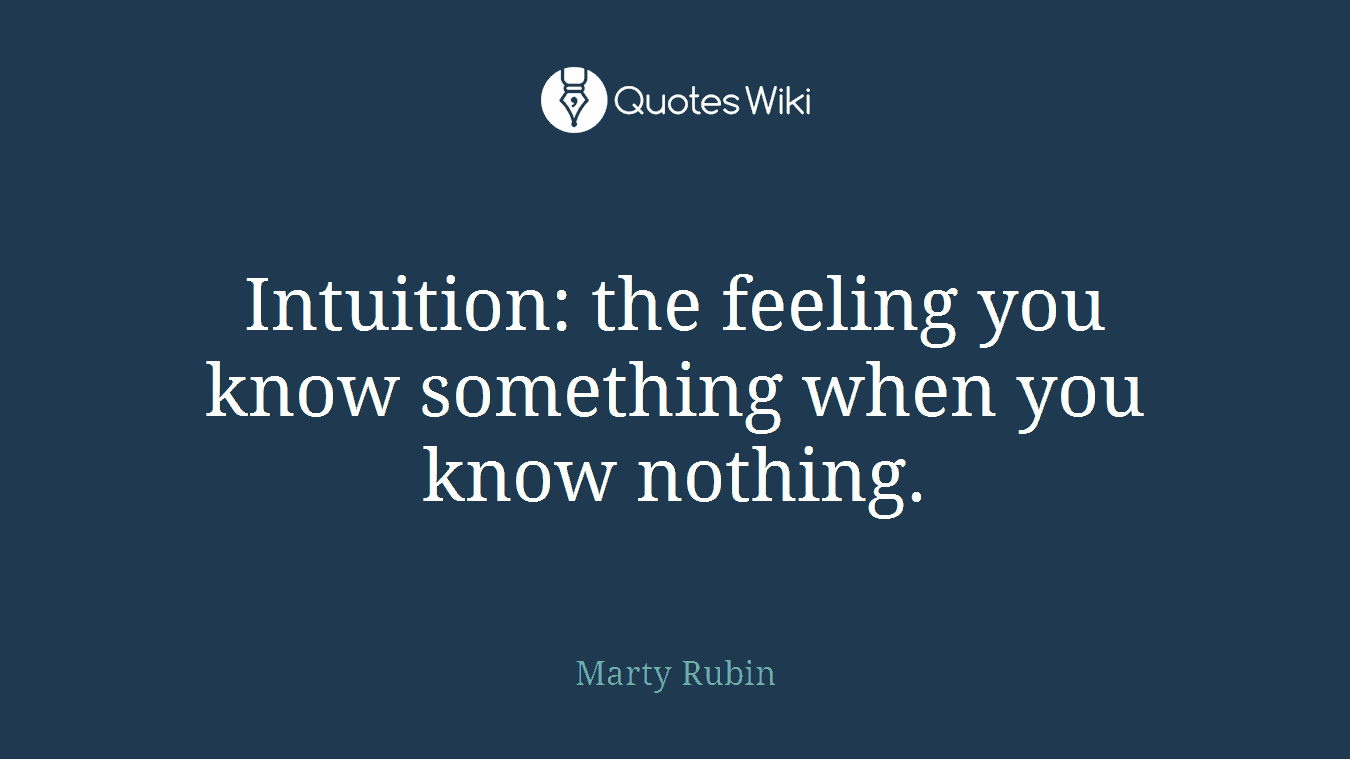 Intuition: the feeling you know something when you know nothing.