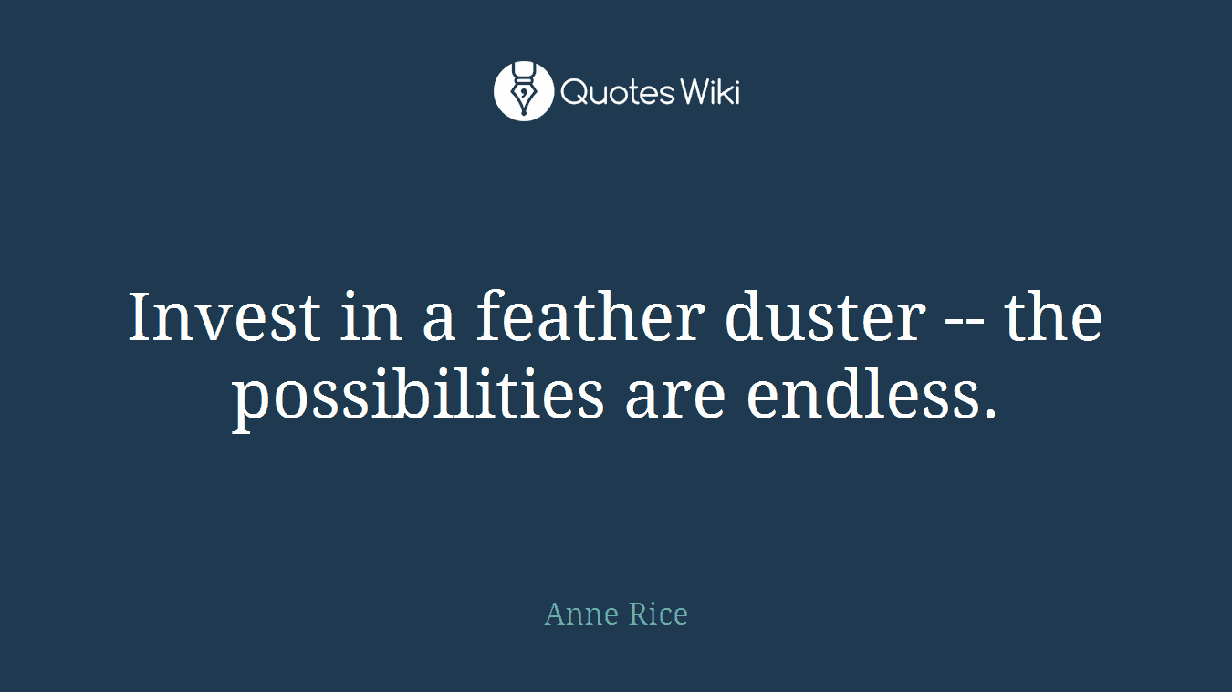 Invest in a feather duster -- the possibilities are endless.