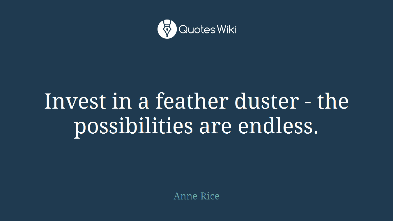 Invest in a feather duster - the possibilities are endless.