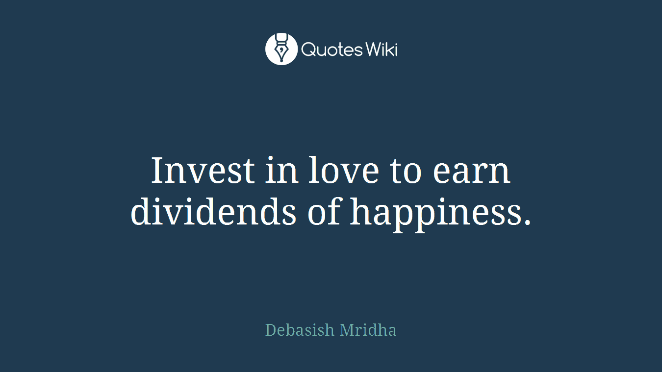 Invest in love to earn dividends of happiness.