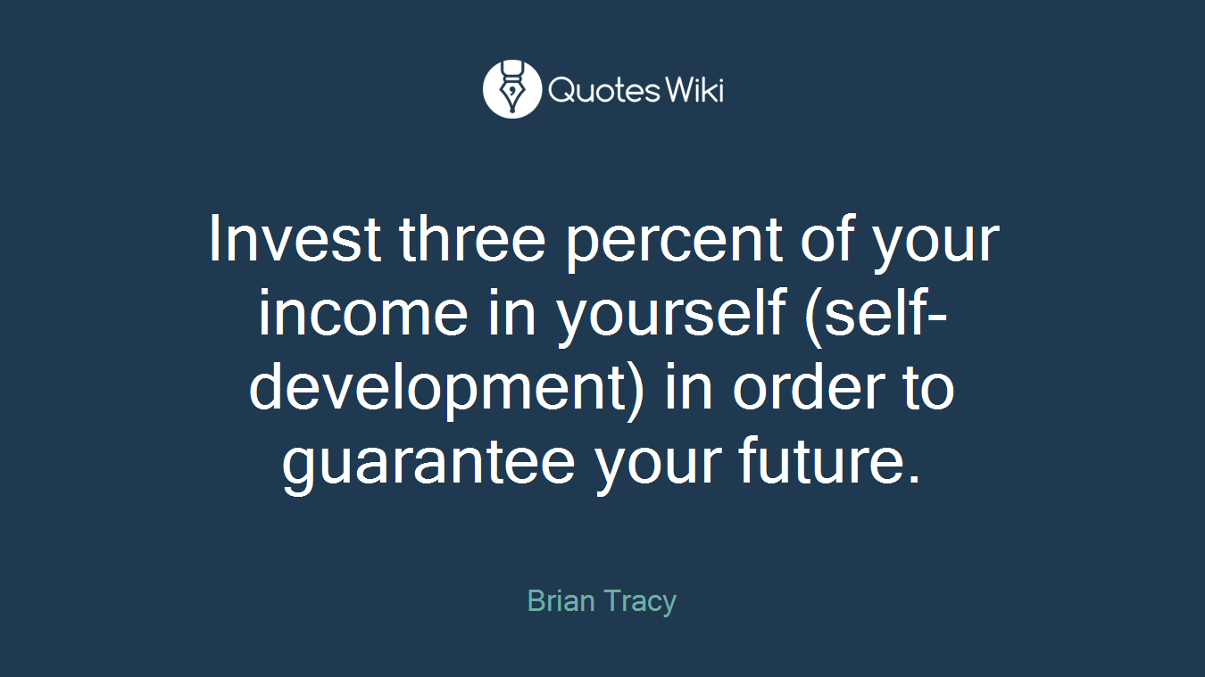 Invest three percent of your income in yourself (self-development) in order to guarantee your future.