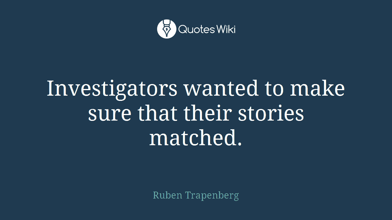 Investigators wanted to make sure that their stories matched.