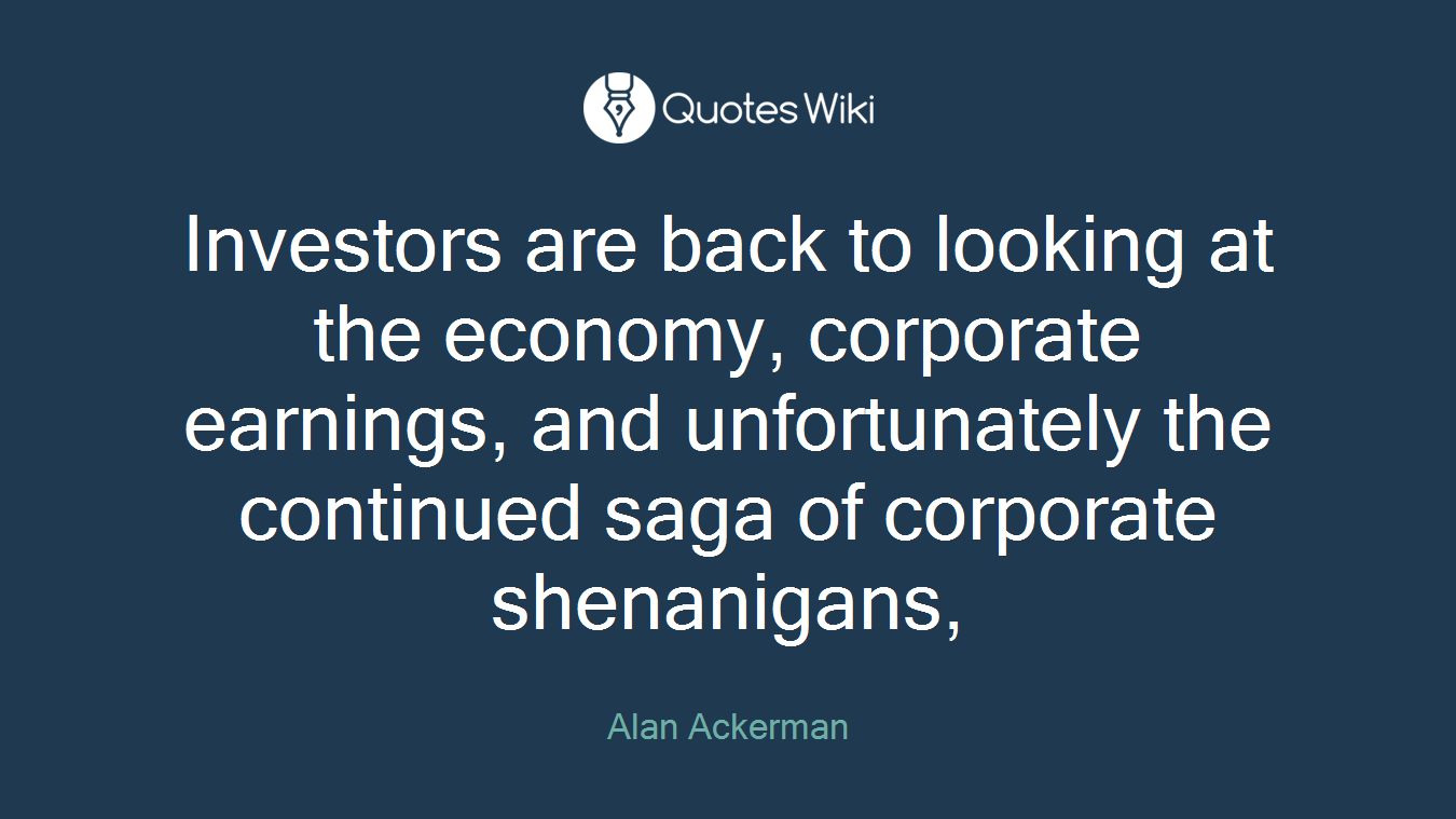 Investors are back to looking at the economy, corporate earnings, and unfortunately the continued saga of corporate shenanigans,