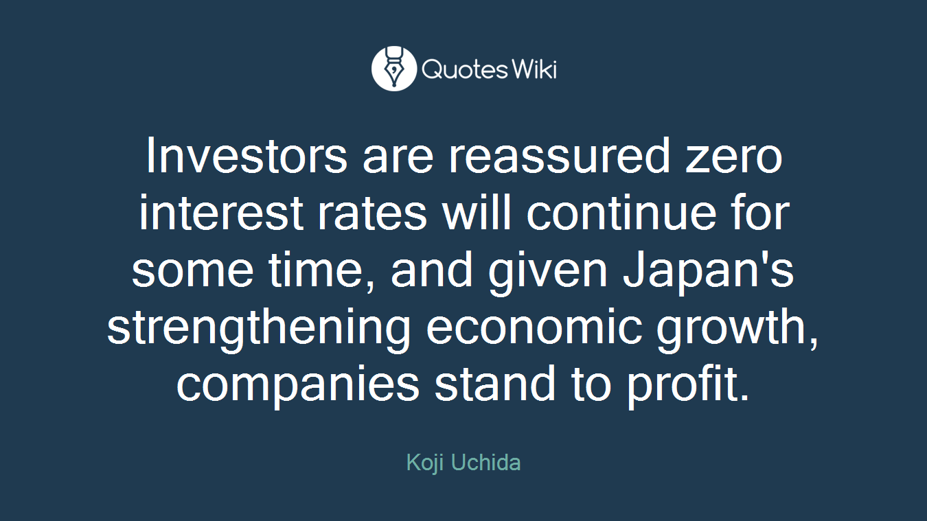 Investors are reassured zero interest rates will continue for some time, and given Japan's strengthening economic growth, companies stand to profit.