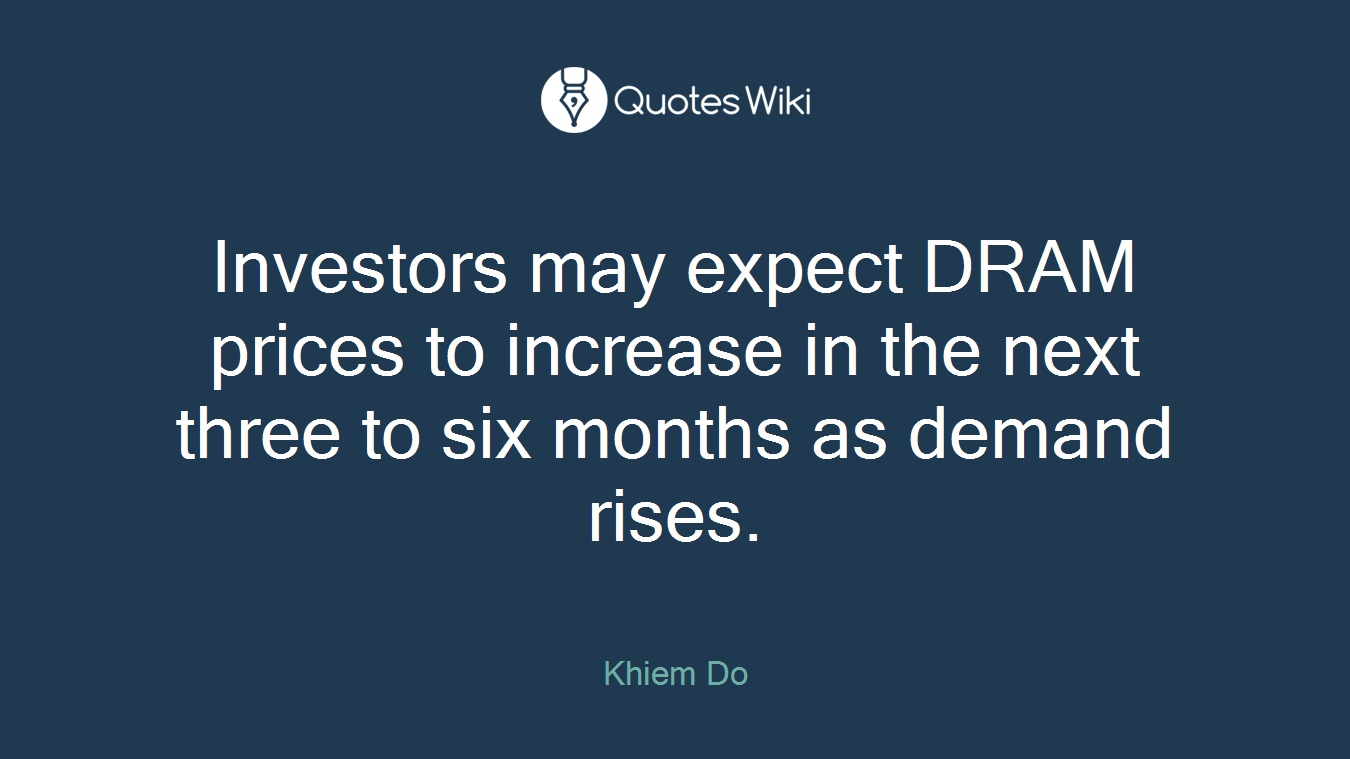 Investors may expect DRAM prices to increase in the next three to six months as demand rises.