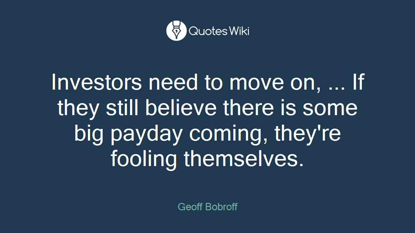 Investors need to move on, ... If they still believe there is some big payday coming, they're fooling themselves.