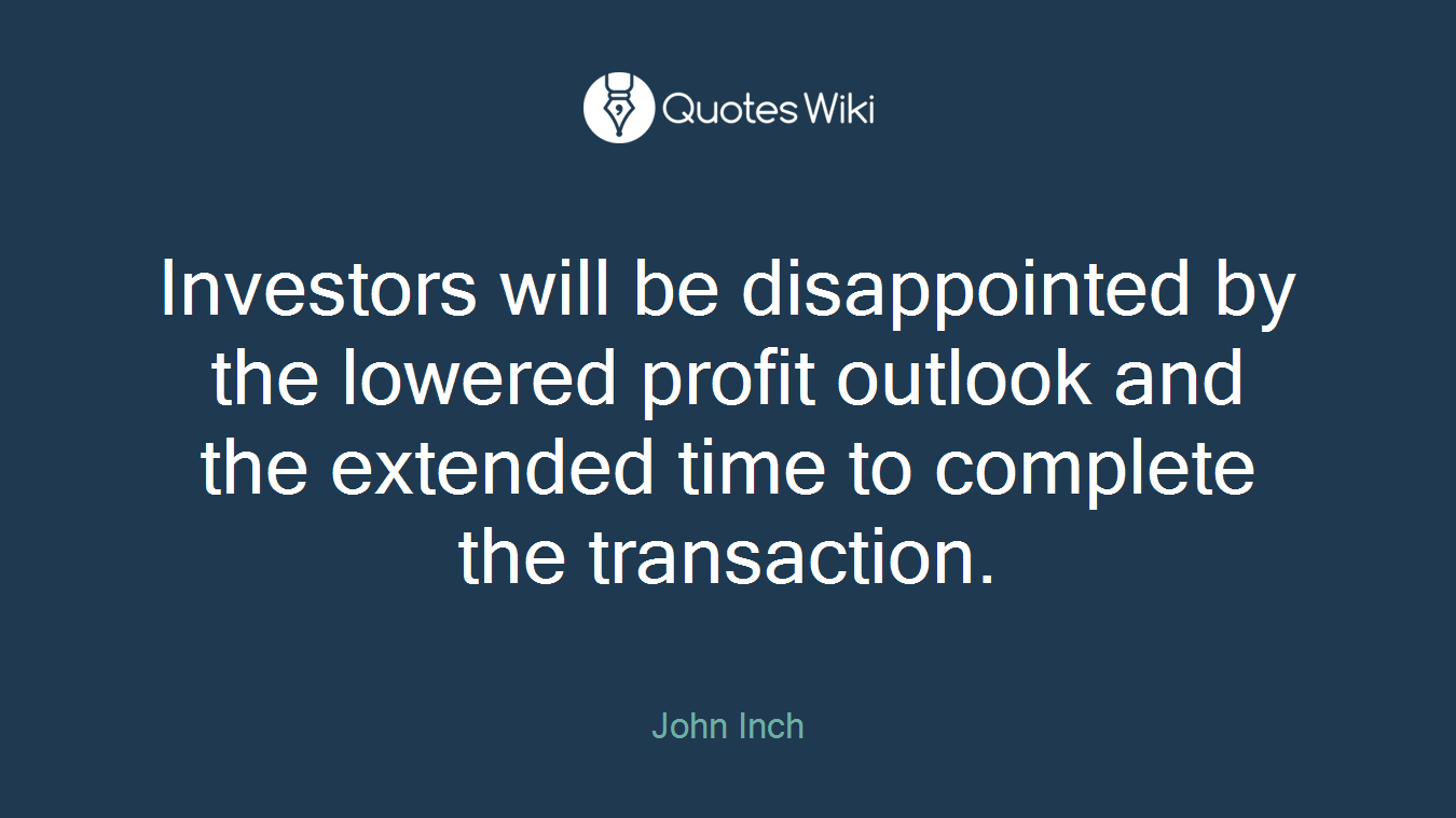 Investors will be disappointed by the lowered profit outlook and the extended time to complete the transaction.