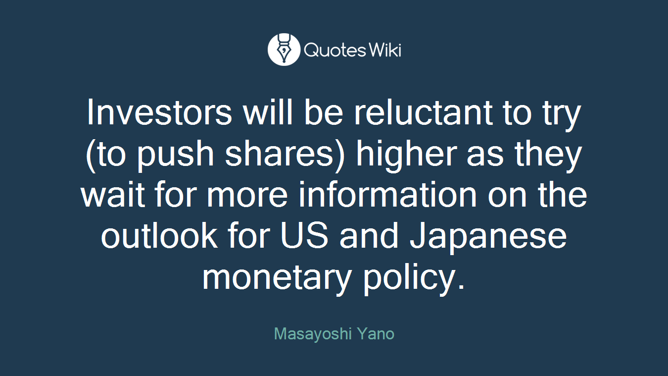 Investors will be reluctant to try (to push shares) higher as they wait for more information on the outlook for US and Japanese monetary policy.