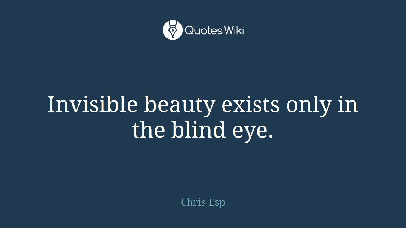 Invisible beauty exists only in the blind eye.