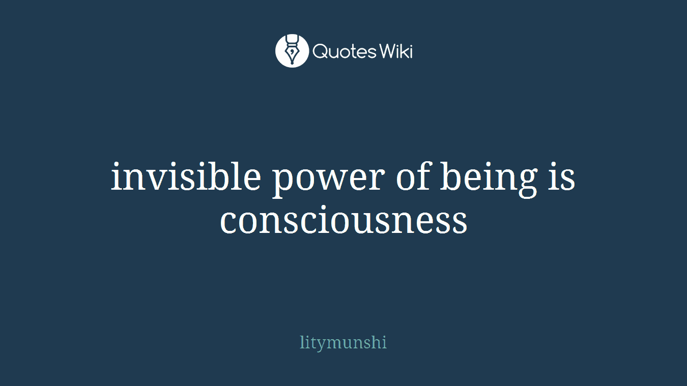 invisible power of being is consciousness
