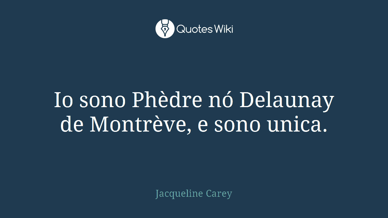 Io sono Phèdre nó Delaunay de Montrève, e sono unica.
