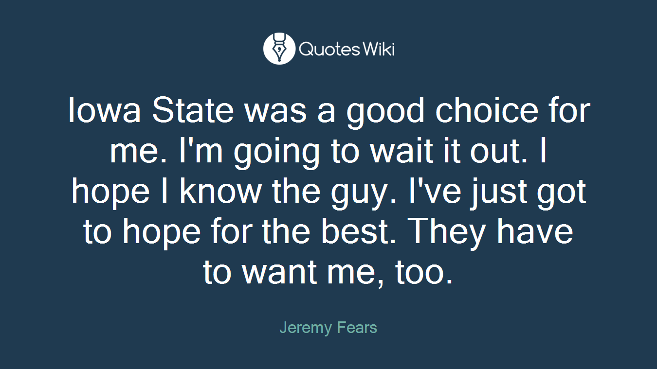 Iowa State was a good choice for me. I'm going to wait it out. I hope I know the guy. I've just got to hope for the best. They have to want me, too.