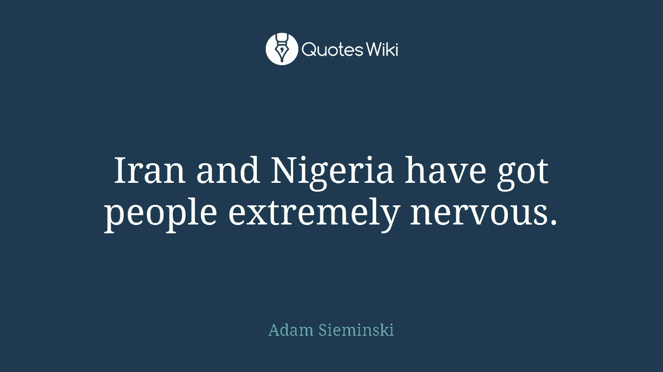 Iran and Nigeria have got people extremely nervous.