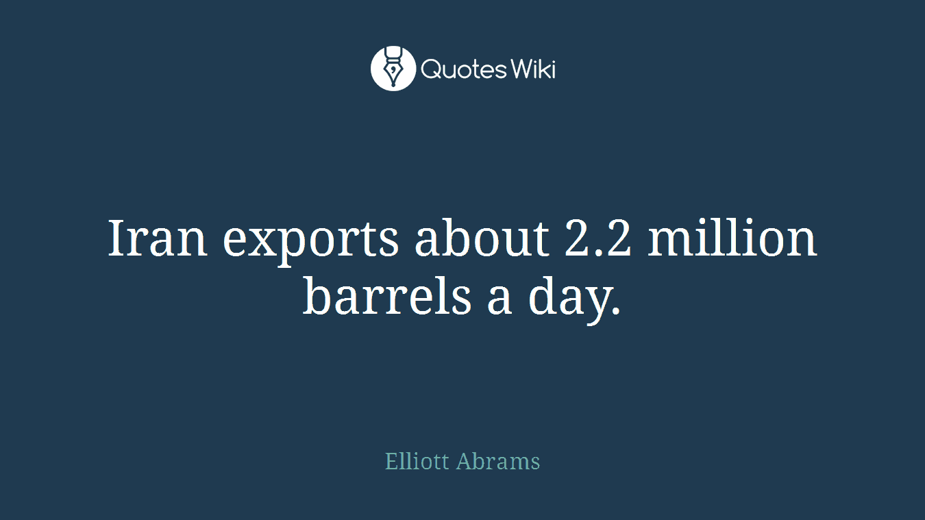 Iran exports about 2.2 million barrels a day.