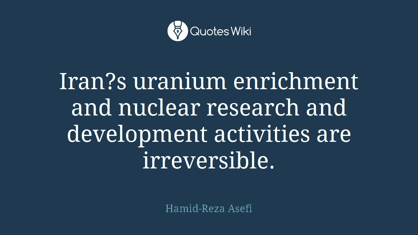 Iran?s uranium enrichment and nuclear research and development activities are irreversible.