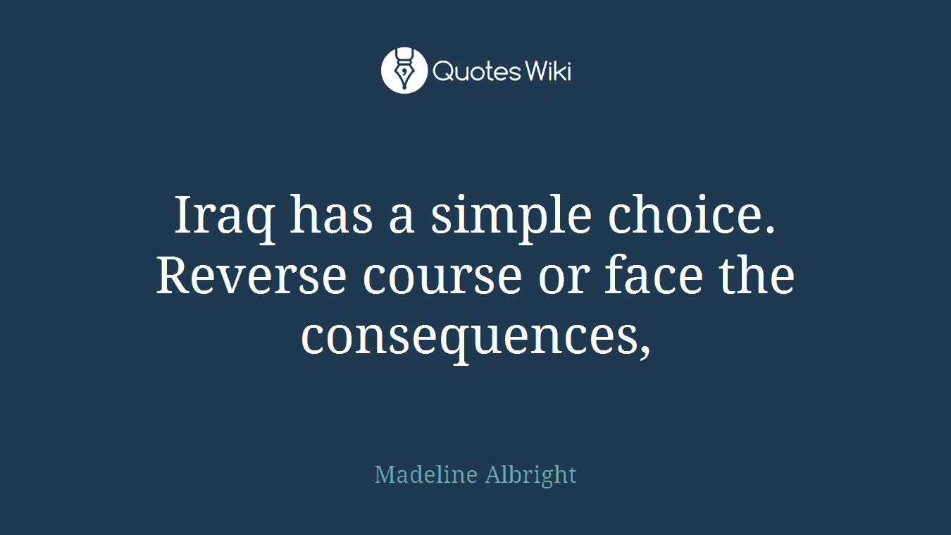 Iraq has a simple choice. Reverse course or face the consequences,