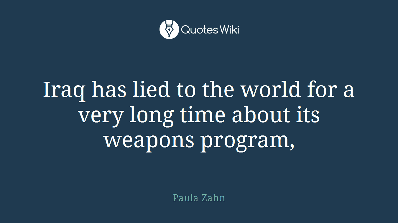 Iraq has lied to the world for a very long time about its weapons program,
