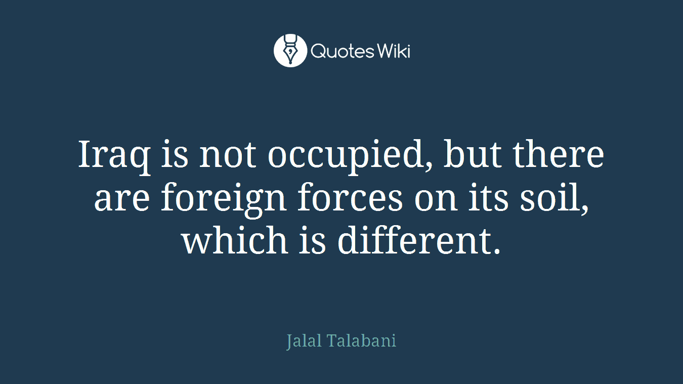 Iraq is not occupied, but there are foreign forces on its soil, which is different.