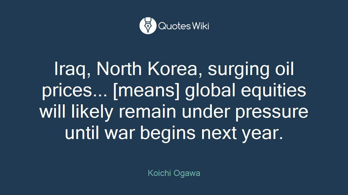 Iraq, North Korea, surging oil prices... [means] global equities will likely remain under pressure until war begins next year.
