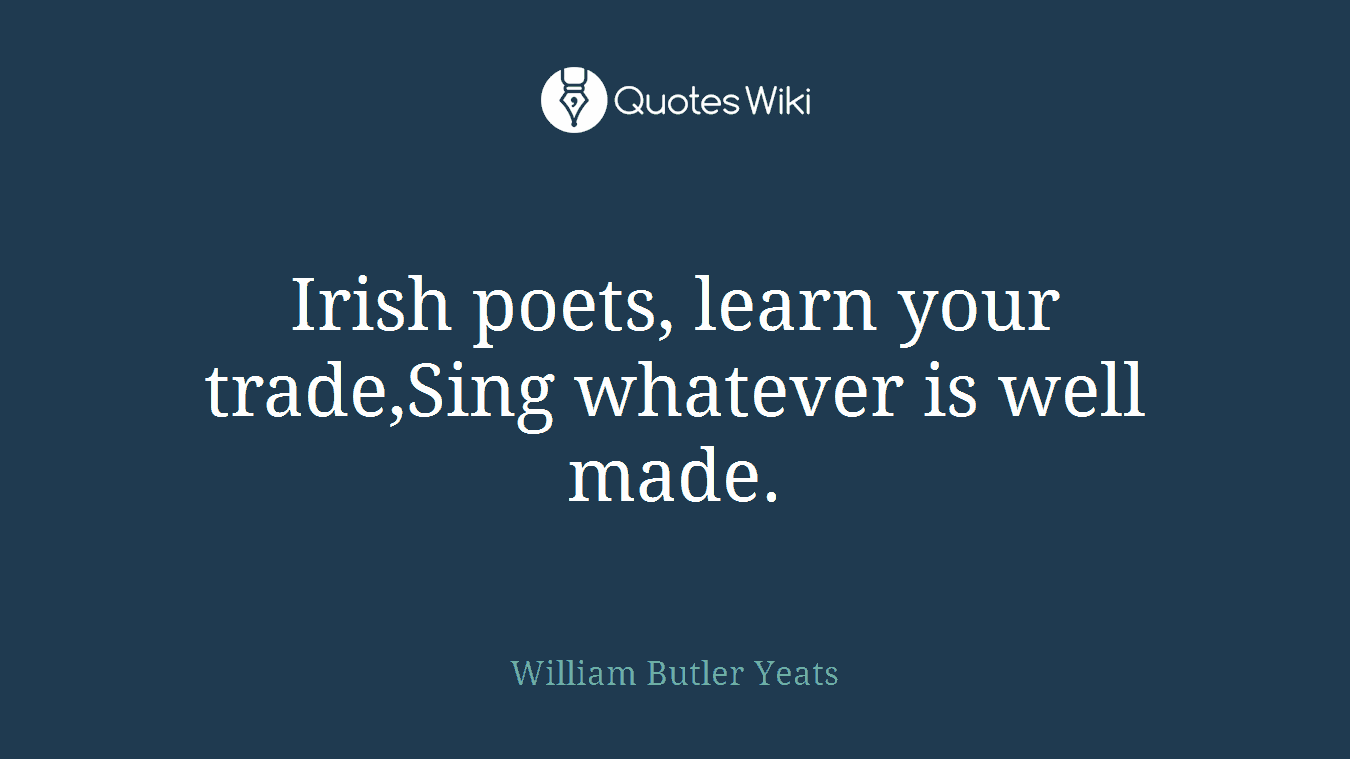 Irish poets, learn your trade,Sing whatever is well made.
