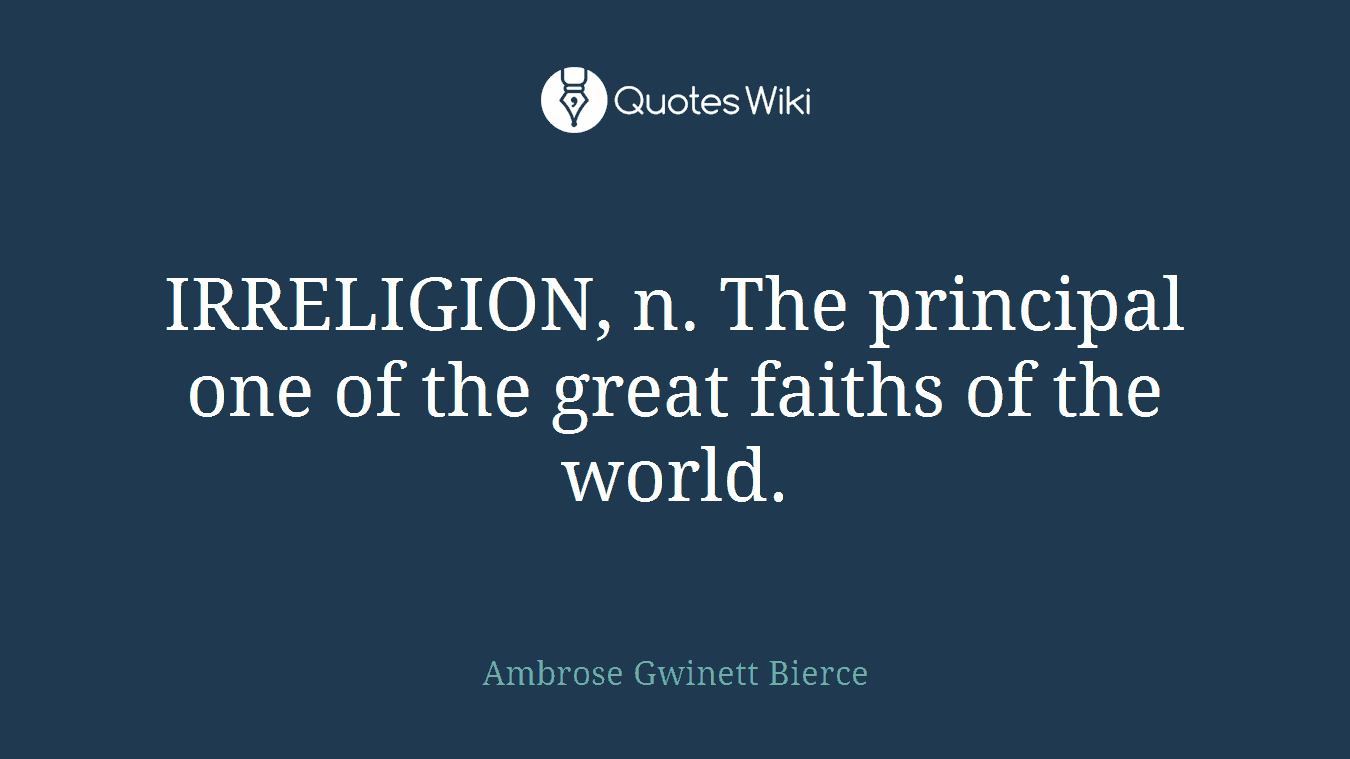 IRRELIGION, n. The principal one of the great faiths of the world.