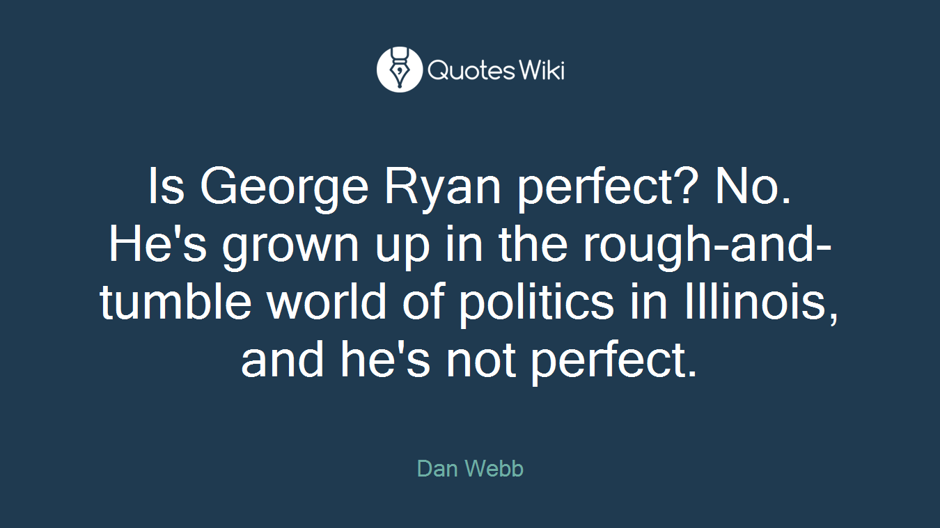 Is George Ryan perfect? No. He's grown up in the rough-and-tumble world of politics in Illinois, and he's not perfect.