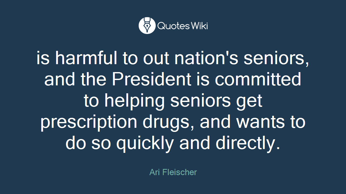 is harmful to out nation's seniors, and the President is committed to helping seniors get prescription drugs, and wants to do so quickly and directly.