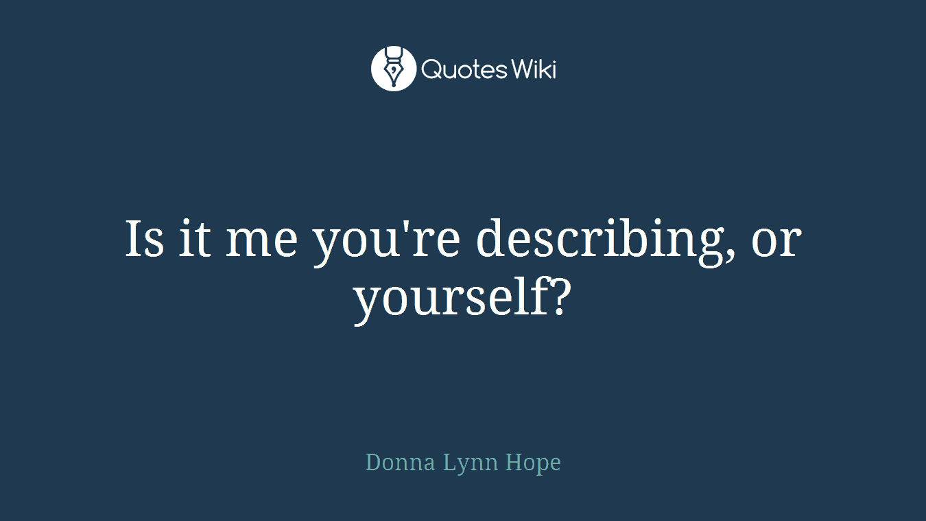 Is it me you're describing, or yourself?