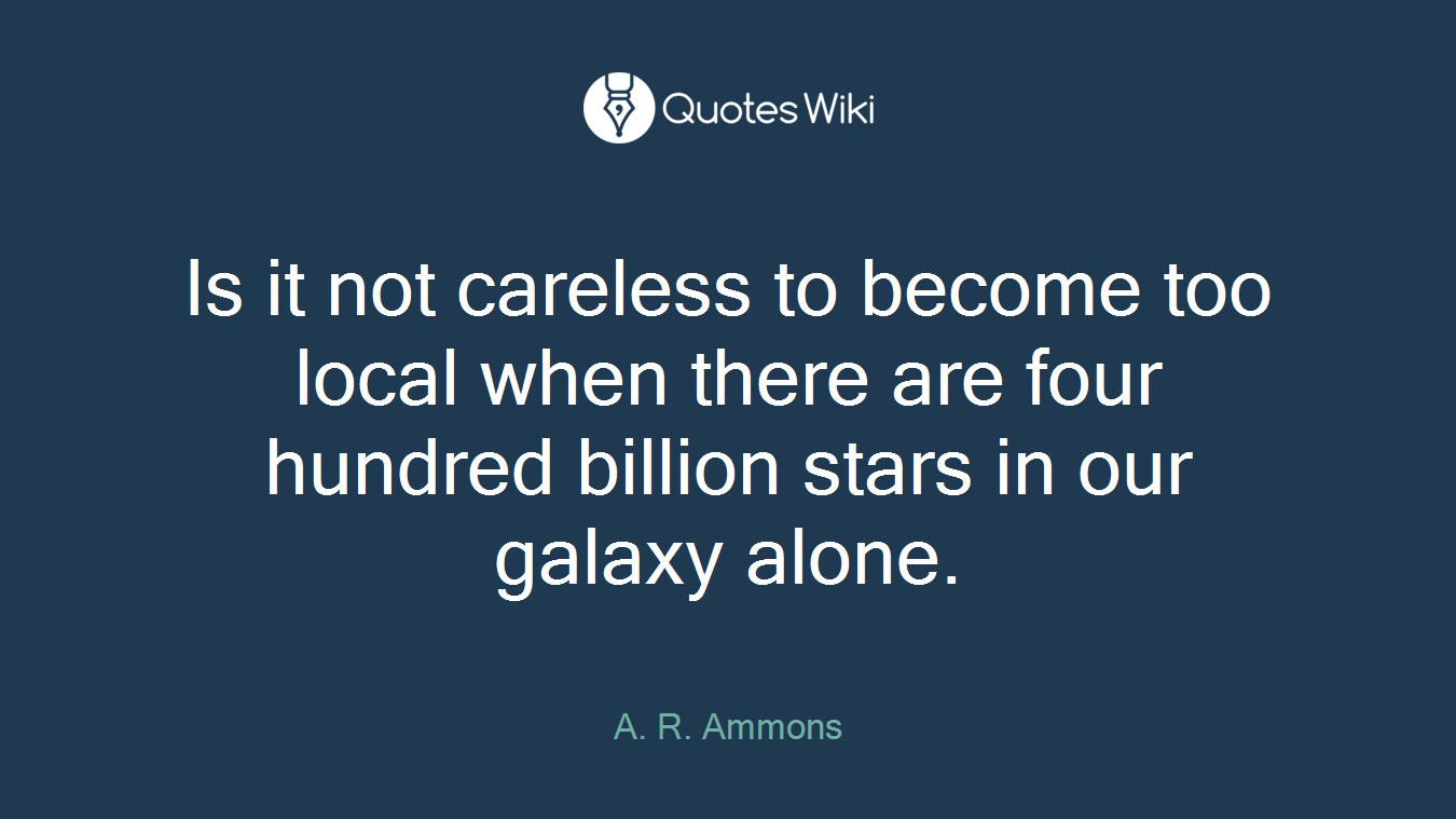 Is it not careless to become too local when there are four hundred billion stars in our galaxy alone.