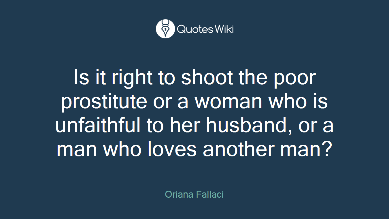 Is it right to shoot the poor prostitute or a woman who is unfaithful to her husband, or a man who loves another man?