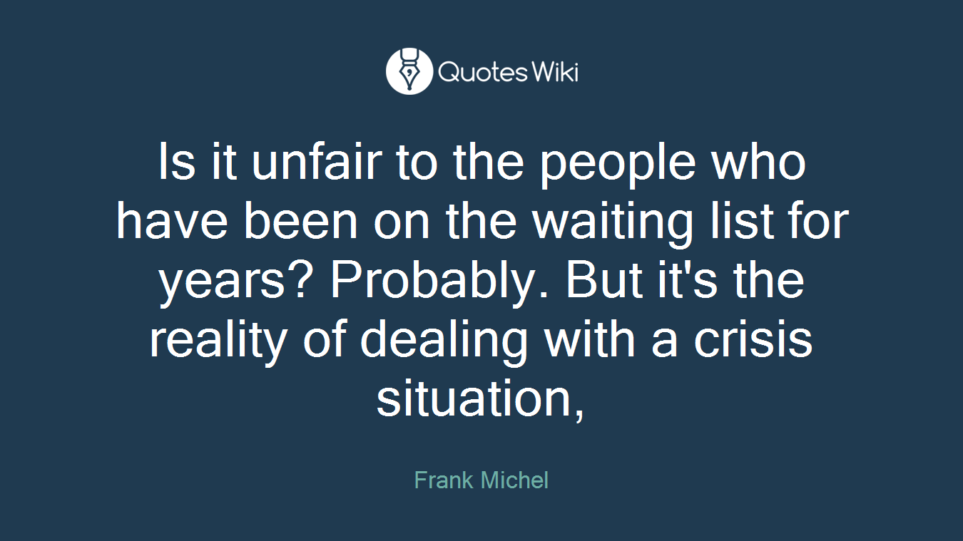 Is it unfair to the people who have been on the waiting list for years? Probably. But it's the reality of dealing with a crisis situation,