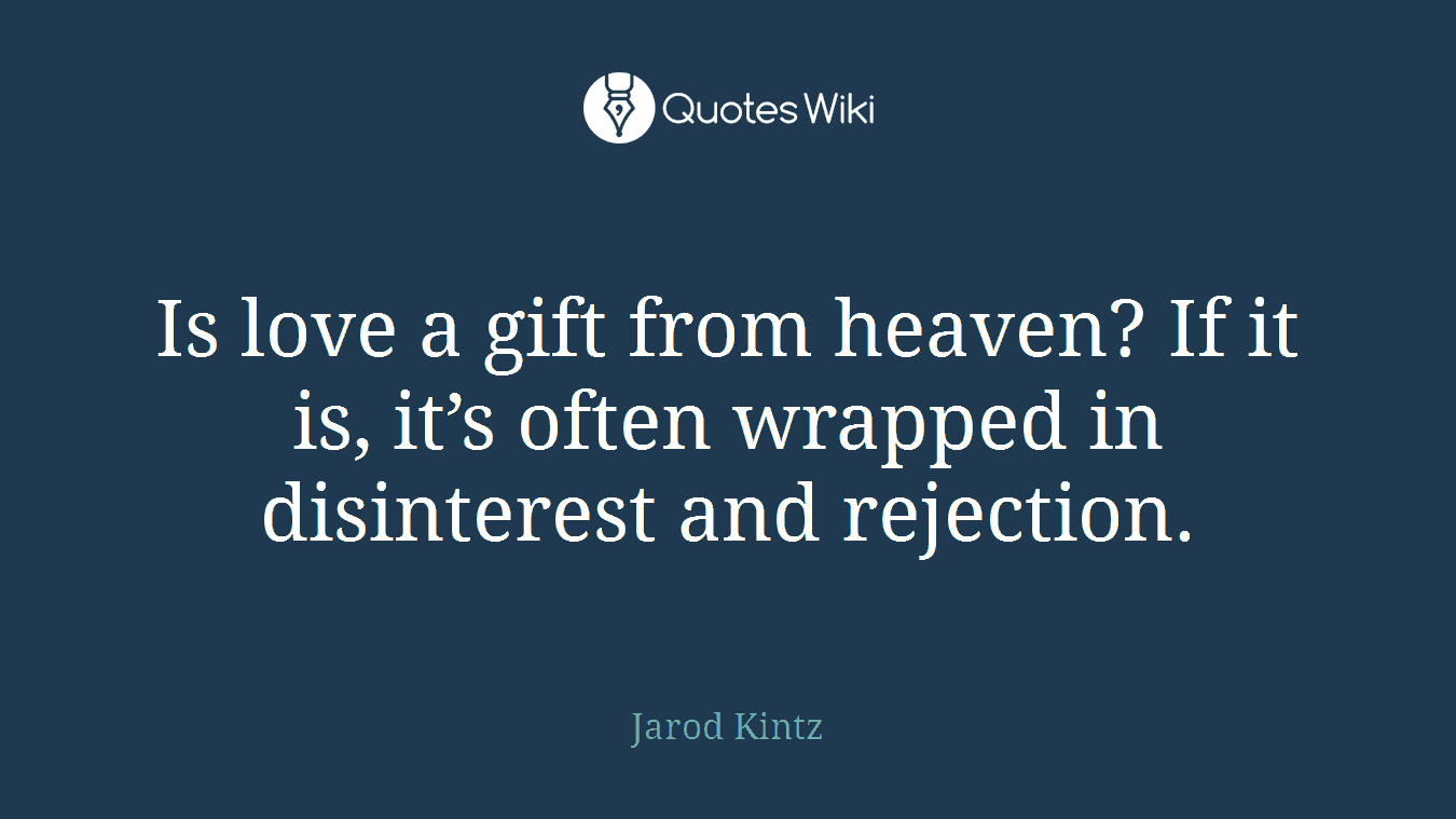 Is love a gift from heaven? If it is, it’s often wrapped in disinterest and rejection.