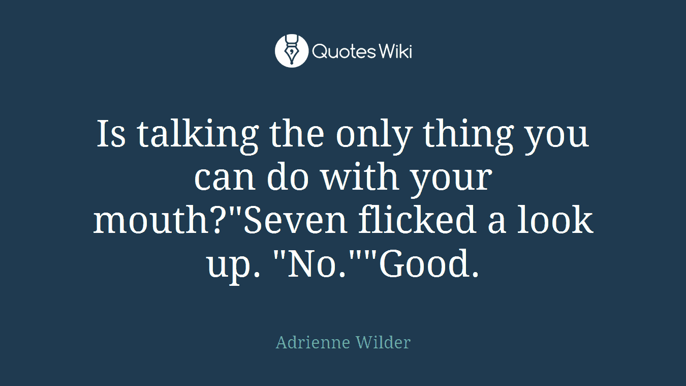 Is talking the only thing you can do with your mouth?"Seven flicked a look up. "No.""Good.