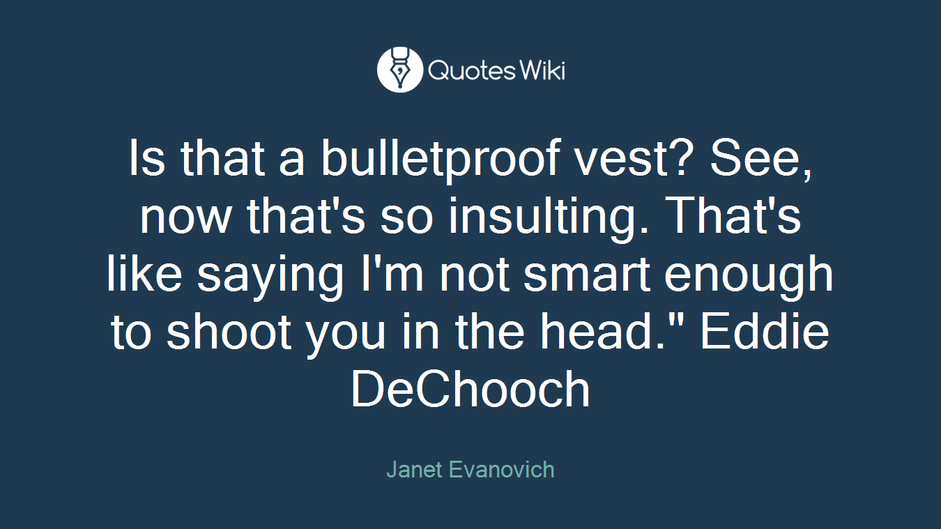 Is that a bulletproof vest? See, now that's so insulting. That's like saying I'm not smart enough to shoot you in the head." Eddie DeChooch