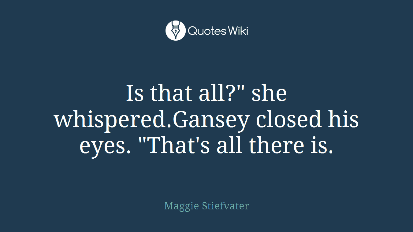 Is that all?" she whispered.Gansey closed his eyes. "That's all there is.
