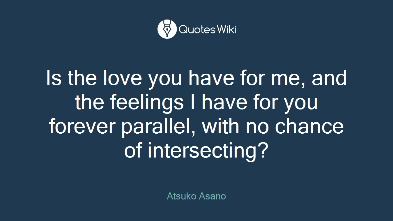 Is the love you have for me, and the feelings I have for you forever parallel, with no chance of intersecting?