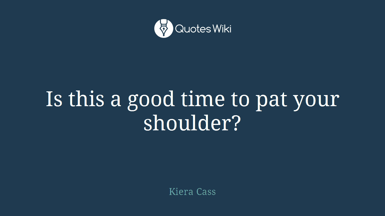 Is this a good time to pat your shoulder?