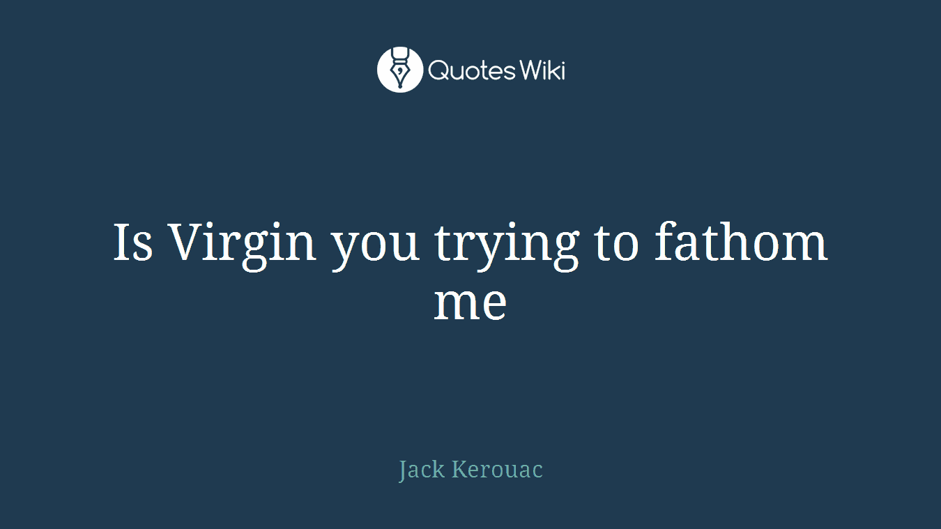 Is Virgin you trying to fathom me