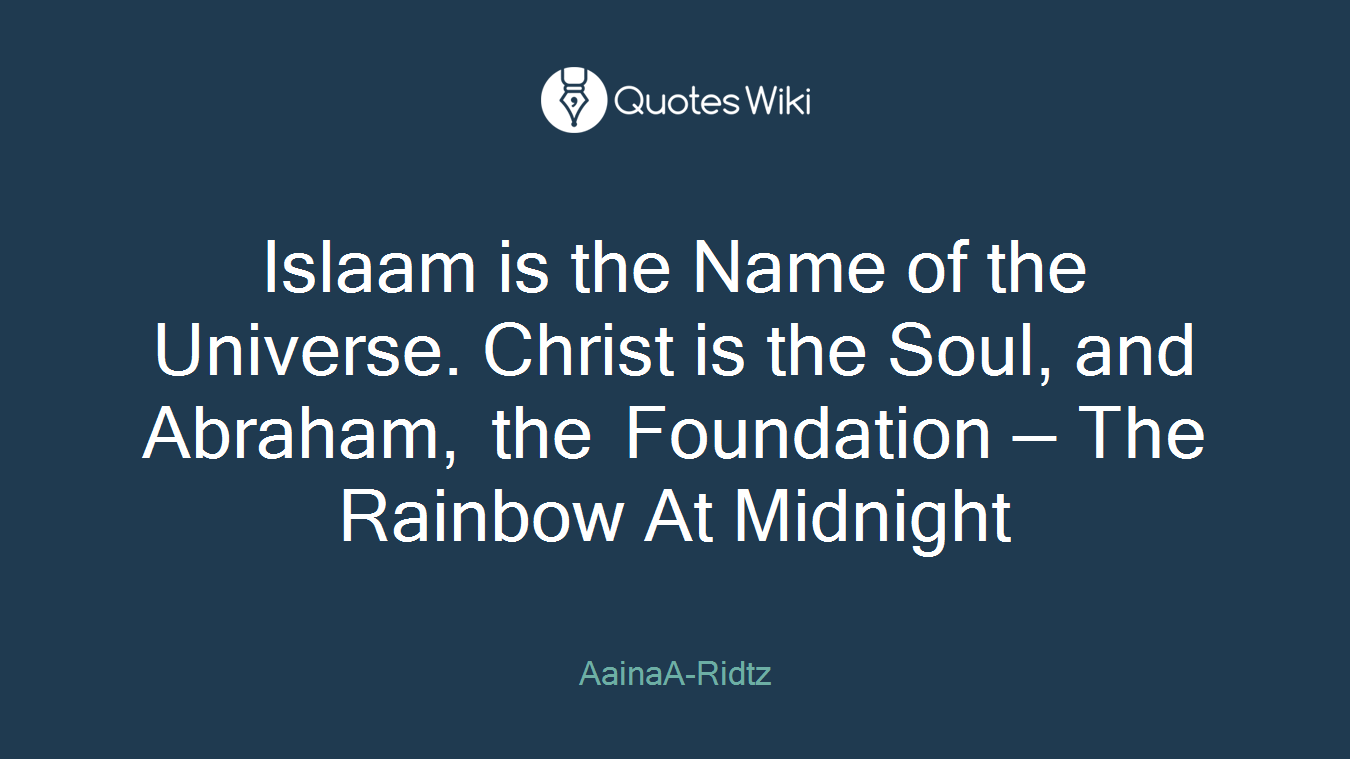 Islaam is the Name of the Universe. Christ is the Soul, and Abraham, the Foundation — The Rainbow At Midnight
