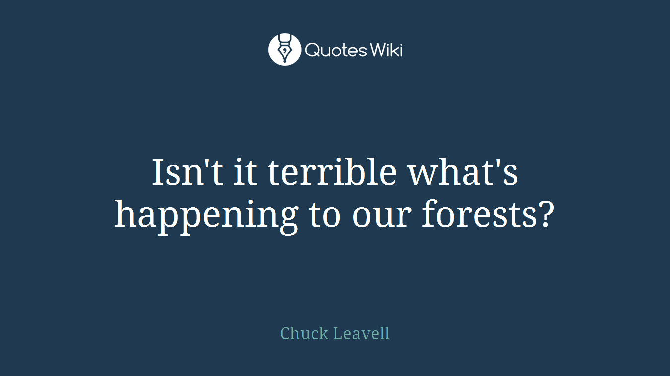 Isn't it terrible what's happening to our forests?
